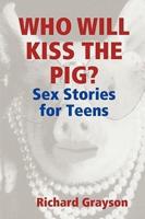 Who Will Kiss the Pig?: Sex Stories for Teens