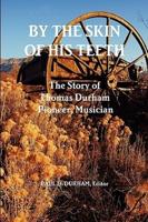 By the Skin of His Teeth: The Story of Thomas Durham: Pioneer, Musician