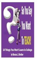 So You Say You Want to Teach!