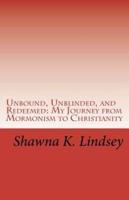 Unbound, Unblinded, and Redeemed: My Journey from Mormonism to Christianity