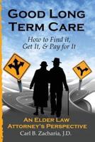 Good Long Term Care - How to Find It, Get It, and Pay for It.