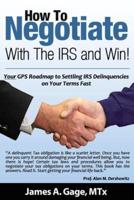 How To Negotiate With The IRS and Win!: Your GPS Roadmap to Settling IRS Delinquencies - on Your Terms Fast.