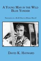 A Young Man in the Wild Blue Yonder: Thoughts of A B-25 Pilot in World War II