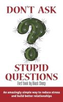 Don't Ask Stupid Questions: An Amazingly Simple Way to Reduce Stress and Build Better Relationships