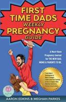 The First Time Dads Weekly Pregnancy Guide: A Must-Have Pregnancy Journal for the New Dad, Moms & Parents to be!