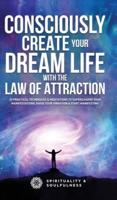 Consciously Create Your Dream Life with the Law Of  Attraction: 25 Practical Techniques & Meditations to Supercharge Your Manifestations, Raise Your Vibration, & Start Manifesting