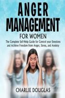 Anger Management for Women: The Complete Self-Help Guide for Control your Emotions and Achieve Freedom from Anger, Stress, and Anxiety