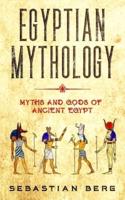Egyptian Mythology: Myths and Gods of Ancient Egypt
