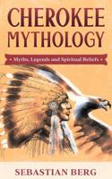 Cherokee Mythology: Myths, Legends and Spiritual Beliefs