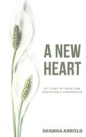 A New Heart: My Story of Abortion, Addiction & Conversion