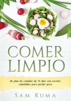 COMER LIMPIO: Un plan de comidas de 15 días con recetas saludables para perder peso