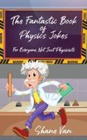 The Fantastic Book of Physics Jokes: For Everyone, Not Just Physicists