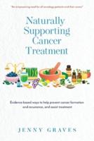 Naturally Supporting Cancer Treatment: Evidence-based ways to help prevent cancer formation and recurrence, and assist treatment