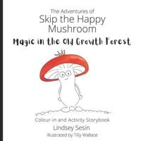 The Adventures of Skip the Happy Mushroom: Magic in the Old Growth Forest