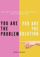 You Are the Problem. You Are the Solution - Self Help to Create Massive Change in Your Life Right Now