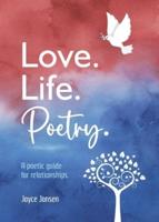 Love. Life. Poetry. A Poetic Guide for Relationships.