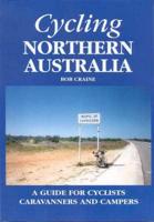 Cycling Northern Australia: A Guide for Cyclists, Caravanners and Campers