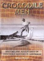 Crocodile Men: History and Adventures of Crocodile Hunters in Australia