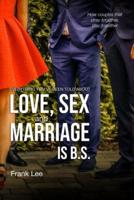 Everything You've Been Told About Love, Sex and Marriage Is B.S.