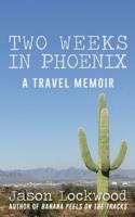 Two Weeks in Phoenix: A Travel Memoir