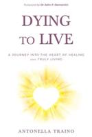 Dying to Live: A journey into the heart of healing and truly living