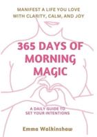 365 Days of Morning Magic A Daily Guide to Set Your Intentions, Manifest a Life You Love With Clarity, Calm and Joy