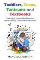 Toddlers, Teens, Tantrums and Textbooks: Challenging Conventional Education with a Creative, Child-Centred Education