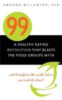 99: A Healthy Eating Revolution that Blasts the Food Groups Myth...and Transforms the World and Us One Meal at a Time!