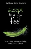 Accept How You Feel: How to Find Balance and Enjoy Freedom from Stress