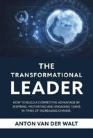 The Transformational Leader: How to build a competitive advantage by inspiring, motivating and engaging teams in times of increasing change