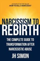 Narcissism To Rebirth: The Complete Guide To Transformation After Narcissistic Abuse