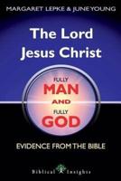 The Lord Jesus Christ Fully Man and Fully God: Evidence from the Bible