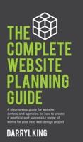 The Complete Website Planning Guide: A step-by-step guide for website owners and agencies on how to create a practical and successful scope of works for your next web design project