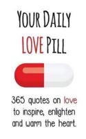 Your Daily Love Pill: 365 Quotes on Love to Inspire, Enlighten and Warm the Heart
