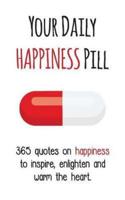 Your Daily Happiness Pill: 365 Quotes on Happiness to Inspire, Enlighten and Warm the Heart