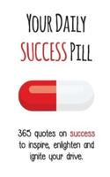 Your Daily Success Pill: 365 Quotes on Success to Inspire, Enlighten and Ignite your Drive