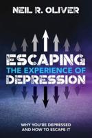 Escaping the Experience of Depression: Why You're Depressed and How to Escape It