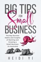 Big Tips For Small Business: The Key Success Habits and Insights of Starting and Growing a Small Business (in Australia)