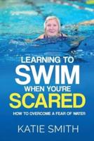 Learning To Swim When  You're Scared: How To Overcome A Fear Of Water