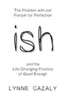 ish: The Problem with our Pursuit for Perfection and the Life-Changing Practice of Good Enough