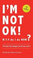 I'm NOT OK. W.T.F do I do NOW?: The Book that Changes you AS You Read it.