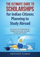 The Ultimate Guide to Scholarships for Indian Citizens Planning to Study Abroad: Get Access to Scholarships for Colleges across USA, Australia, Europe and Canada