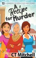 A Recipe For Murder: 13 A Bakers Dozen Cozy Mysteries