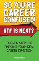 So You're Career Confused! WTF Is Next?: Proven steps to pinpoint your ideal career direction.