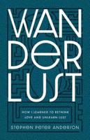 Wanderlust: How I Learned to Rethink Love and Unlearn Lust.