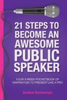 21 Steps To Become An Awesome Public Speaker: Your 3-Week Pocketbook of Inspiration to Present Like a Pro