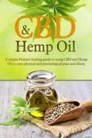 CBD And Hemp Oil: A Simple Patient's Healing Guide To Using CBD And Hemp Oil To Cure Physical And Psychological Pain And Illness