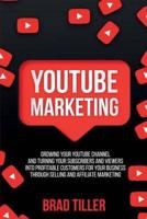 Youtube Marketing: Growing Your YouTube Channel And Turning Your Subscribers And Viewers Into Profitable Customers For Your Business Through Selling and Affiliate Marketing