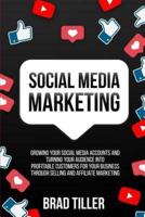 Social Media Marketing: Growing Your Social Media Accounts And Turning Your Audience Into Profitable Customers For Your Business Through Selling and Affiliate Marketing.