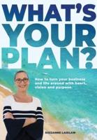 What's Your Plan?: How to turn your business and life around with heart, vision and purpose.